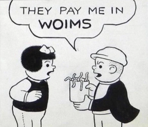 they pay me in woims